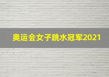 奥运会女子跳水冠军2021