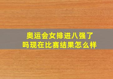 奥运会女排进八强了吗现在比赛结果怎么样