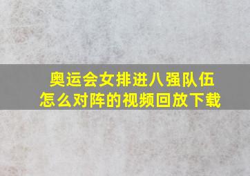 奥运会女排进八强队伍怎么对阵的视频回放下载