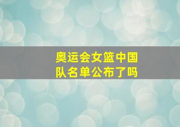 奥运会女篮中国队名单公布了吗