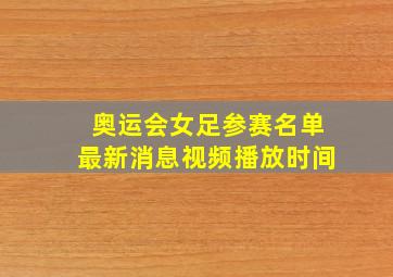 奥运会女足参赛名单最新消息视频播放时间