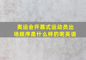 奥运会开幕式运动员出场顺序是什么样的呢英语