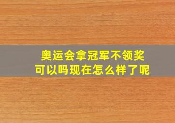 奥运会拿冠军不领奖可以吗现在怎么样了呢