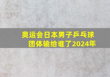 奥运会日本男子乒乓球团体输给谁了2024年