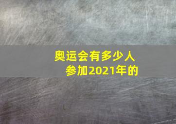 奥运会有多少人参加2021年的