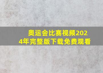 奥运会比赛视频2024年完整版下载免费观看