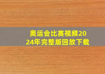 奥运会比赛视频2024年完整版回放下载