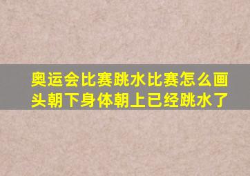 奥运会比赛跳水比赛怎么画头朝下身体朝上已经跳水了