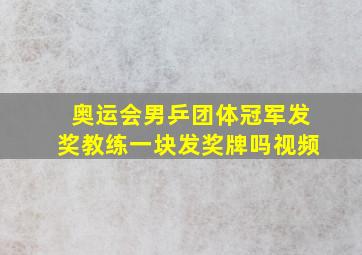 奥运会男乒团体冠军发奖教练一块发奖牌吗视频