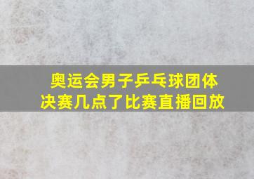 奥运会男子乒乓球团体决赛几点了比赛直播回放