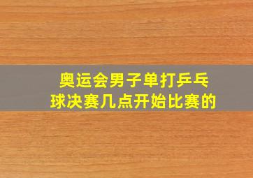 奥运会男子单打乒乓球决赛几点开始比赛的