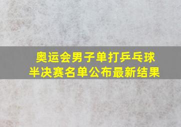 奥运会男子单打乒乓球半决赛名单公布最新结果