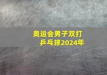 奥运会男子双打乒乓球2024年