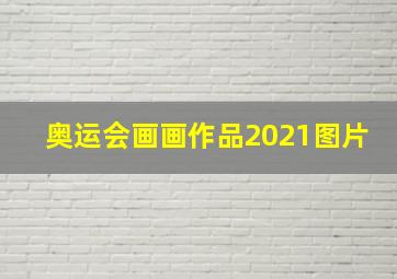 奥运会画画作品2021图片