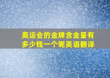 奥运会的金牌含金量有多少钱一个呢英语翻译