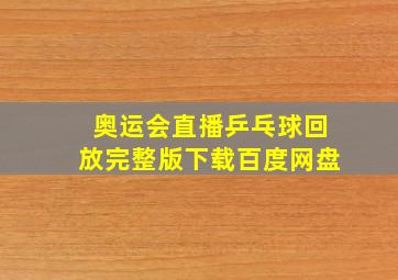 奥运会直播乒乓球回放完整版下载百度网盘