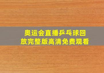 奥运会直播乒乓球回放完整版高清免费观看