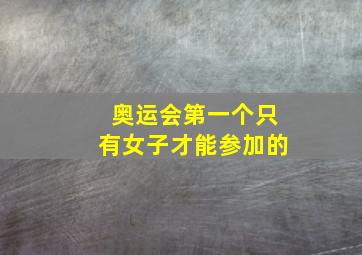 奥运会第一个只有女子才能参加的