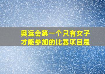 奥运会第一个只有女子才能参加的比赛项目是