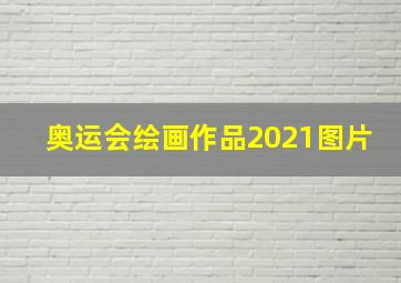 奥运会绘画作品2021图片