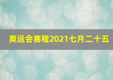 奥运会赛程2021七月二十五