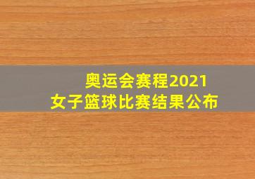 奥运会赛程2021女子篮球比赛结果公布