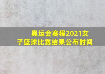 奥运会赛程2021女子篮球比赛结果公布时间