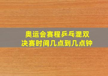 奥运会赛程乒乓混双决赛时间几点到几点钟