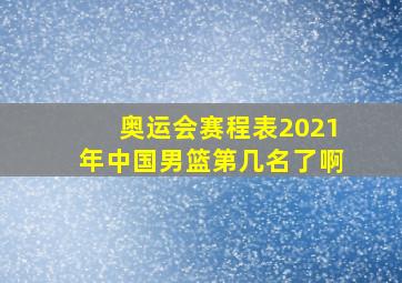 奥运会赛程表2021年中国男篮第几名了啊