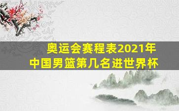 奥运会赛程表2021年中国男篮第几名进世界杯