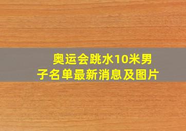 奥运会跳水10米男子名单最新消息及图片