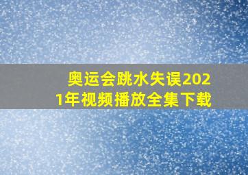 奥运会跳水失误2021年视频播放全集下载