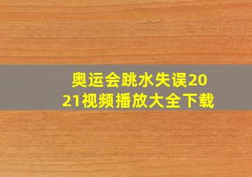 奥运会跳水失误2021视频播放大全下载