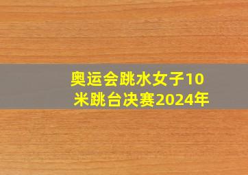 奥运会跳水女子10米跳台决赛2024年