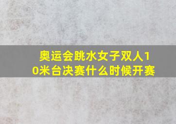 奥运会跳水女子双人10米台决赛什么时候开赛