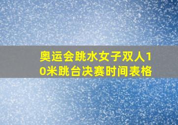 奥运会跳水女子双人10米跳台决赛时间表格