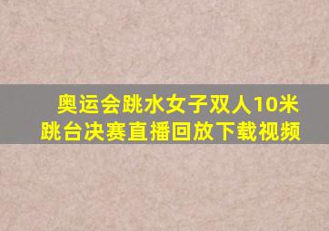 奥运会跳水女子双人10米跳台决赛直播回放下载视频