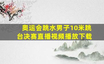 奥运会跳水男子10米跳台决赛直播视频播放下载