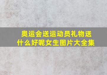 奥运会送运动员礼物送什么好呢女生图片大全集