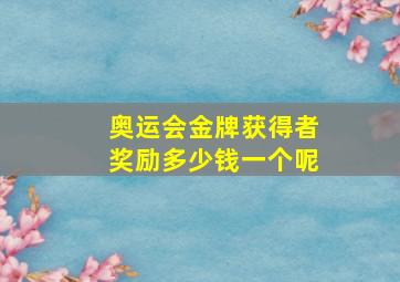 奥运会金牌获得者奖励多少钱一个呢