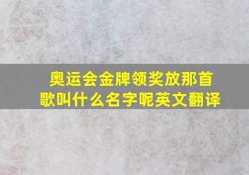 奥运会金牌领奖放那首歌叫什么名字呢英文翻译