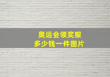 奥运会领奖服多少钱一件图片