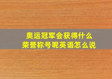 奥运冠军会获得什么荣誉称号呢英语怎么说