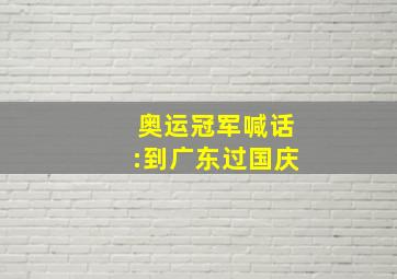 奥运冠军喊话:到广东过国庆