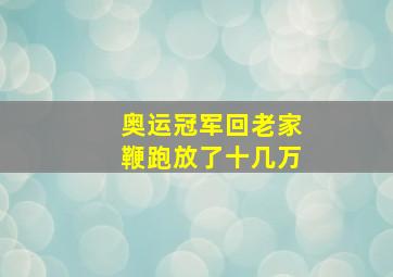 奥运冠军回老家鞭跑放了十几万