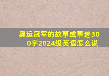 奥运冠军的故事或事迹300字2024级英语怎么说