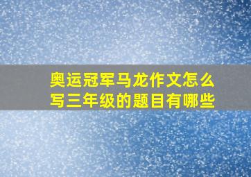 奥运冠军马龙作文怎么写三年级的题目有哪些