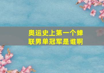 奥运史上第一个蝉联男单冠军是谁啊