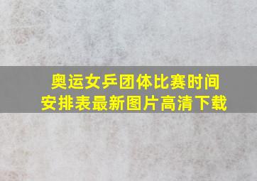 奥运女乒团体比赛时间安排表最新图片高清下载