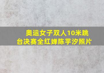 奥运女子双人10米跳台决赛全红婵陈芋汐照片